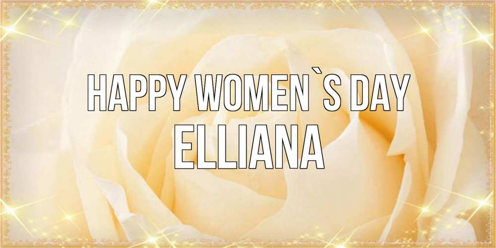 Greetings card с именем, Elliana happy women`s day с международным женским днем поздравления для женщины Greetings with text for free download 